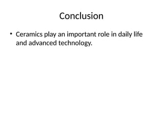 Conclusion
• Ceramics play an important role in daily life
and advanced technology.
 