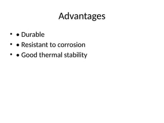 Advantages
• • Durable
• • Resistant to corrosion
• • Good thermal stability
 