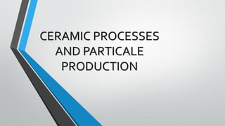 CERAMIC PROCESSES
AND PARTICALE
PRODUCTION
 