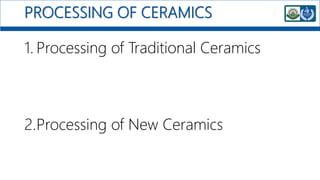 PROCESSING OF CERAMICS
1. Processing of Traditional Ceramics
2.Processing of New Ceramics
 