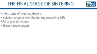 THE FINAL STAGE OF SINTERING
At this stage of sintering there is
• Isolation of pores with the density exceeding 93%
• Porosity is eliminated
• There is grain growth
 