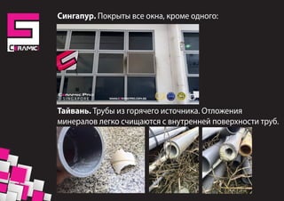 Сингапур. Покрыты все окна, кроме одного:
Тайвань. Трубы из горячего источника. Отложения
минералов легко счищаются с внутренней поверхности труб.
 