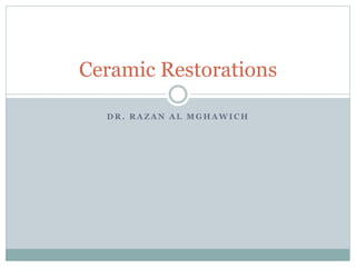 Ceramic Restorations 
DR. RAZAN AL MGHAWICH 
 