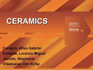 CERAMICS Carasco, Allan Gabriel Doliente, Lorenzo Miguel Jacinto, Stephanie Villanueva, Von Kirby 