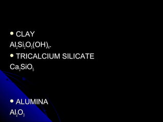  CLAYCLAY
AlAl22SiSi22OO55(OH)(OH)44..
 TRICALCIUM SILICATETRICALCIUM SILICATE
CaCa33SiOSiO55
 ALUMINAALUMINA
AlAl22OO33
 