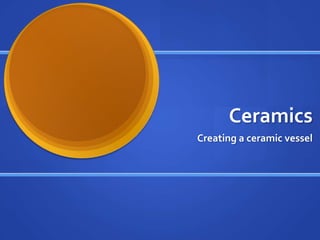 Ceramics
Creating a ceramic vessel

 