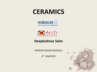 Deeptashree Saha
INTERIOR DESIGN (EDEXCEL)
4th SEMESTER
CERAMICS
 