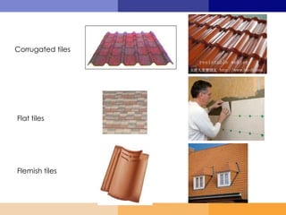 Corrugated tiles
Flat tiles
Flemish tiles
 