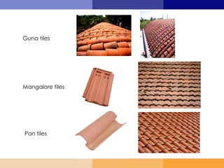 Guna tiles
Mangalore tiles
Pan tiles
 
