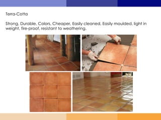 Terra-Cotta
Strong, Durable, Colors, Cheaper, Easily cleaned, Easily moulded, light in
weight, fire-proof, resistant to weathering.
 