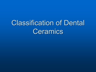 Classification of Dental
Ceramics
 