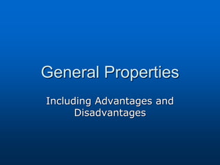 General Properties
Including Advantages and
Disadvantages
 