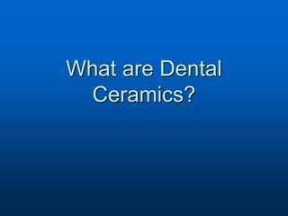 What are Dental
Ceramics?
 