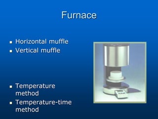 Furnace
 Horizontal muffle
 Vertical muffle
 Temperature
method
 Temperature-time
method
 