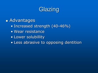 Glazing
 Advantages
• Increased strength (40-46%)
• Wear resistance
• Lower solubillity
• Less abrasive to opposing dentition
 