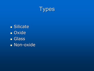 Types
 Silicate
 Oxide
 Glass
 Non-oxide
 