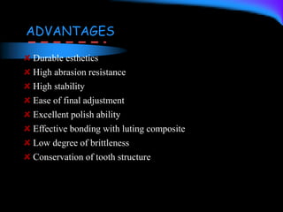 ADVANTAGES
Durable esthetics
High abrasion resistance
High stability
Ease of final adjustment
Excellent polish ability
Effective bonding with luting composite
Low degree of brittleness
Conservation of tooth structure
 