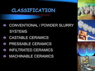 CLASSIFICATION
CONVENTIONAL / POWDER SLURRY
SYSTEMS
CASTABLE CERAMICS
PRESSABLE CERAMICS
INFILTRATED CERAMICS
MACHINABLE CERAMICS
 