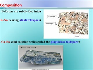 Composition
■
Feldspar are subdivided into
:
●
K-Na bearing alkali feldspars
●
Ca-Na solid-solution series called the plagioclase feldspars
.
 