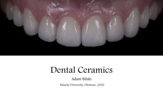 Dental Ceramics
Adam Bilski
Palacky University, Olomouc, 2020
 