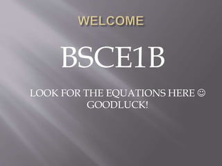 BSCE1B
LOOK FOR THE EQUATIONS HERE 
GOODLUCK!
 