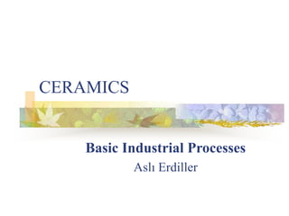 CERAMICS
Basic Industrial Processes
Aslı Erdiller
 
