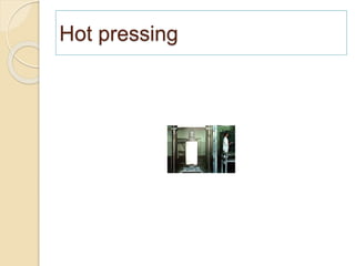 Hot pressing
 
