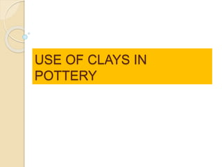 USE OF CLAYS IN
POTTERY
 