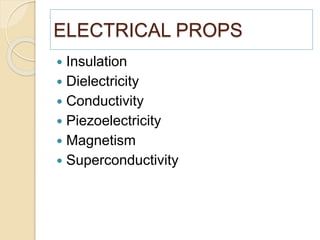 ELECTRICAL PROPS
 Insulation
 Dielectricity
 Conductivity
 Piezoelectricity
 Magnetism
 Superconductivity
 