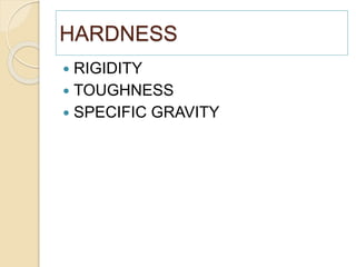 HARDNESS
 RIGIDITY
 TOUGHNESS
 SPECIFIC GRAVITY
 