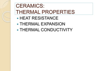 CERAMICS:
THERMAL PROPERTIES
 HEAT RESISTANCE
 THERMAL EXPANSION
 THERMAL CONDUCTIVITY
 