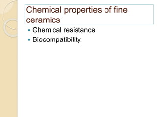 Chemical properties of fine
ceramics
 Chemical resistance
 Biocompatibility
 