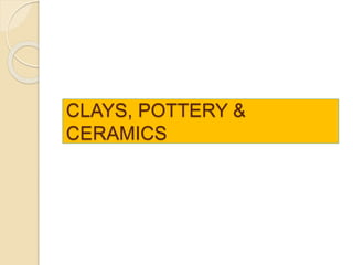CLAYS, POTTERY &
CERAMICS
 