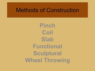 Methods of ConstructionPinchCoilSlabFunctionalSculpturalWheel Throwing