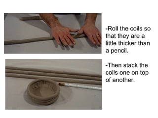 -Roll the coils so
that they are a
little thicker than
a pencil.

-Then stack the
coils one on top
of another.
 