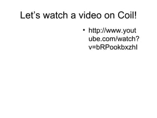 Let’s watch a video on Coil!
               • http://www.yout
                 ube.com/watch?
                 v=bRPookbxzhI
 
