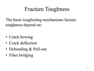 Fracture Toughness
The basic toughening mechanisms facture
toughness depend on:
• Crack bowing
• Crack deflection
• Debonding & Pull-out
• Fiber bridging
11
 
