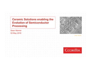 Dean Warner
02 May 2018
Image: TESCAN
Ceramic Solutions enabling the
Evolution of Semiconductor
Processing
 