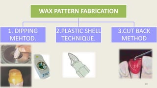 WAX PATTERN FABRICATION
1. DIPPING
MEHTOD.
2.PLASTIC SHELL
TECHNIQUE.
3.CUT BACK
METHOD
20
 