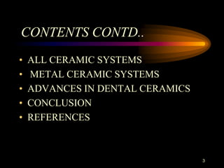 3
• ALL CERAMIC SYSTEMS
• METAL CERAMIC SYSTEMS
• ADVANCES IN DENTAL CERAMICS
• CONCLUSION
• REFERENCES
CONTENTS CONTD..
 