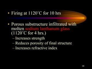 • Firing at 1120˚C for 10 hrs
• Porous substructure infiltrated with
molten sodium lanthanum glass
(1120˚C for 4 hrs.)
– Increases strength
– Reduces porosity of final structure
– Increases refractive index
48
 
