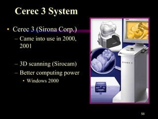 • Cerec 3 (Sirona Corp.)
– Came into use in 2000,
2001
– 3D scanning (Sirocam)
– Better computing power
• Windows 2000
56
Cerec 3 System
 