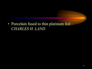 • Porcelain fused to thin platinum foil :
CHARLES H. LAND
7
 