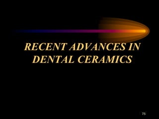 RECENT ADVANCES IN
DENTAL CERAMICS
75
 