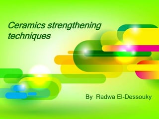 Ceramics strengthening
techniques

By Radwa El-Dessouky

 