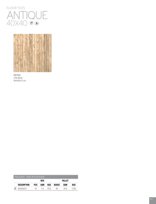 161
PACKING SPECIFICATIONS
BOX PALLET
DESCRIPTION PCS SQM KGS BOXES SQM KGS
40x40x0.9 10 1.6 25.8 48 76.8 1256
ANTIQUE
FLOOR TILES
40X40
161
ANTIQUE
170-4314
40x40x0.9 cm
 