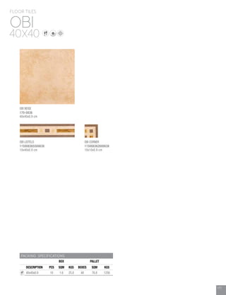 177
PACKING SPECIFICATIONS
BOX PALLET
DESCRIPTION PCS SQM KGS BOXES SQM KGS
40x40x0.9 10 1.6 25.8 48 76.8 1256
OBI
FLOOR TILES
40X40
177
OBI BEIGE
170-0836
40x40x0.9 cm
OBI LISTELO
115008365500638
10x40x0.9 cm
OBI CORNER
115008362600638
10x10x0.9 cm
 