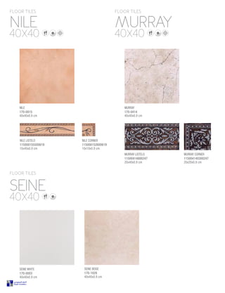 SEINE
NILE MURRAY
FLOOR TILES
FLOOR TILES FLOOR TILES
40X40
40X40 40X40
MURRAY
170-0414
40x40x0.9 cm
NILE
170-0815
40x40x0.9 cm
NILE LISTELO
115008155500619
10x40x0.9 cm
NILE CORNER
115008152600619
10x10x0.9 cm
MURRAY LISTELO
11500414800247
20x40x0.9 cm
MURRAY CORNER
115004140300247
20x20x0.9 cm
SEINE WHITE
170-0003
40x40x0.9 cm
SEINE BEIGE
170-1029
40x40x0.9 cm
 