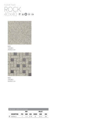 PACKING SPECIFICATIONS
BOX PALLET
DESCRIPTION PCS SQM KGS BOXES SQM KGS
40x40x2.0 7 1.12 37.59 26 29.12 995
ROCK
FLOOR TILES
40X40
ROCK
170-5911
40x40x2.0 cm
ROCK
170-5912
40x40x2.0 cm
 