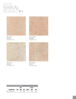201
PACKING SPECIFICATIONS
BOX PALLET
DESCRIPTION PCS SQM KGS BOXES SQM KGS
42.5x42.5x1.0 9 1.63 28.96 48 78.03 1408
BAIKAL
FLOOR TILES
42.5X42.5
BAIKAL BEIGE
510-2372
42.5x42.5x1.0 cm
BAIKAL IVORY
510-2365
42.5x42.5x1.0 cm
BAIKAL SALMON
510-2368
42.5x42.5x1.0 cm
BAIKAL CREAM
510-2371
42.5x42.5x1.0 cm
 